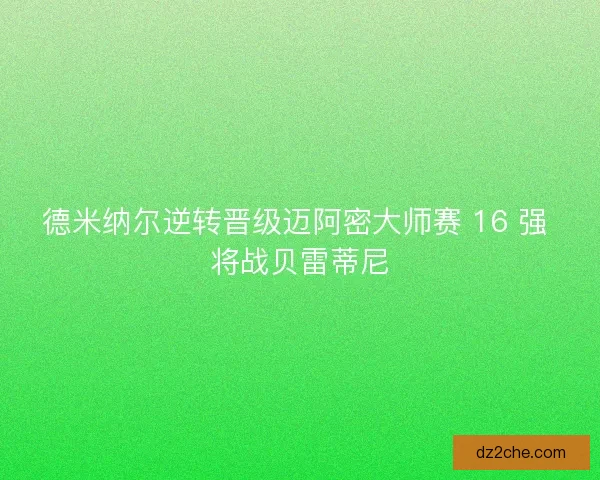 德米纳尔逆转晋级迈阿密大师赛 16 强 将战贝雷蒂尼