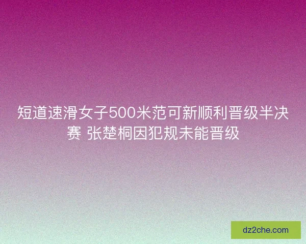 短道速滑女子500米范可新顺利晋级半决赛 张楚桐因犯规未能晋级